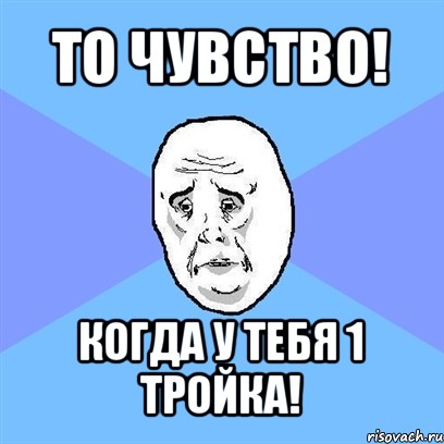 то чувство! когда у тебя 1 тройка!, Мем Okay face