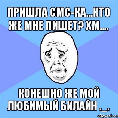 пришла смс-ка...кто же мне пишет? хм.... конешно же мой любимый билайн ._., Мем Okay face