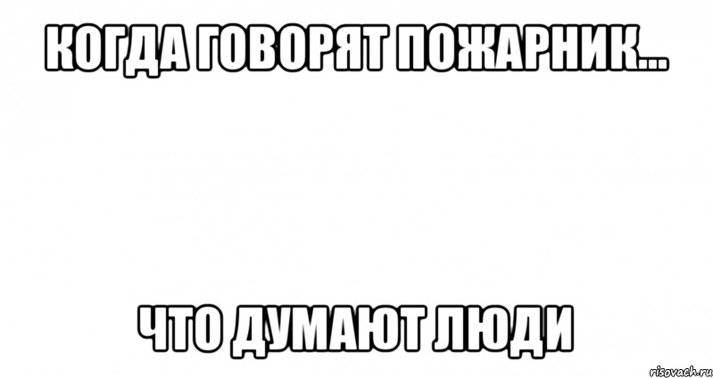 когда говорят пожарник... что думают люди, Мем Пустой лист