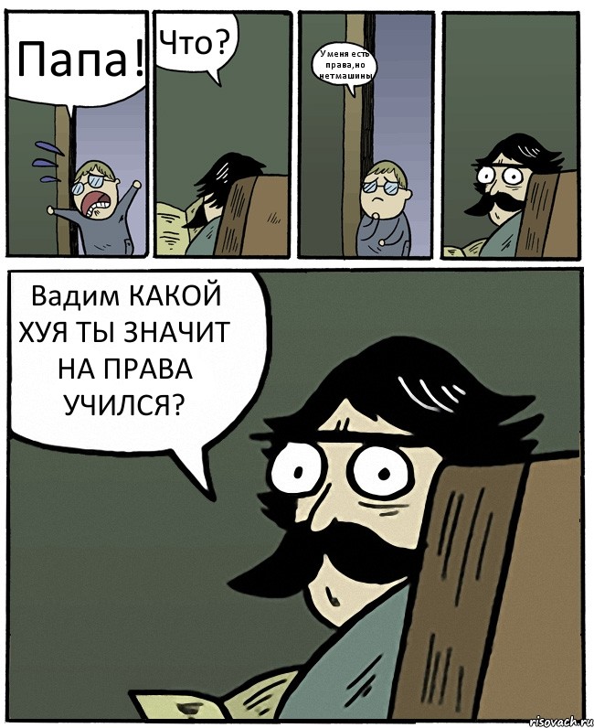 Папа! Что? У меня есть права,но нет машины Вадим КАКОЙ ХУЯ ТЫ ЗНАЧИТ НА ПРАВА УЧИЛСЯ?, Комикс Пучеглазый отец