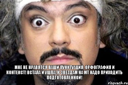 мне не нравятся ваши пунктуация, орфография и контекст! встала и ушла! к звездам на мт надо приходить подготовленной!, Мем Удивленный Киркоров