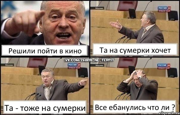 Решили пойти в кино Та на сумерки хочет Та - тоже на сумерки Все ебанулись что ли ?