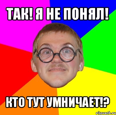 так! я не понял! кто тут умничает!?, Мем Типичный ботан