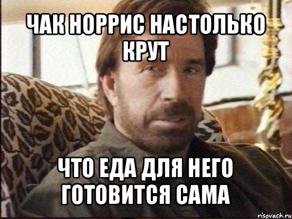 чак норрис настолько крут что еда для него готовится сама, Мем чак норрис