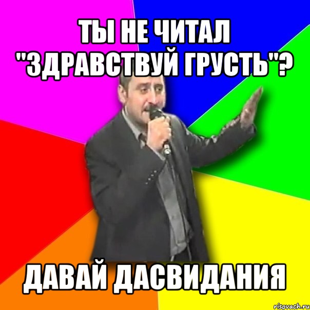 ты не читал "здравствуй грусть"? давай дасвидания, Мем Давай досвидания