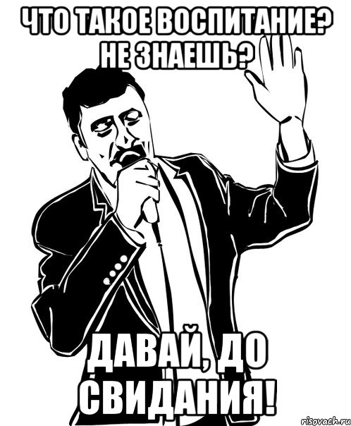 что такое воспитание? не знаешь? давай, до свидания!, Мем Давай до свидания