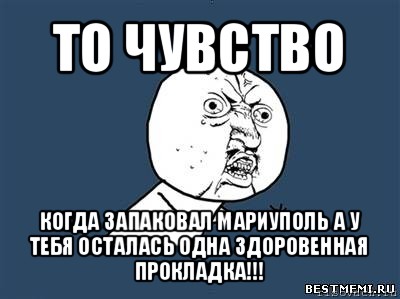 то чувство когда запаковал мариуполь а у тебя осталась одна здоровенная прокладка!!!, Мем Ну почему