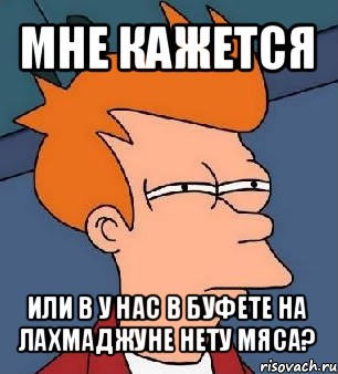 мне кажется или в у нас в буфете на лахмаджуне нету мяса?, Мем  Фрай (мне кажется или)