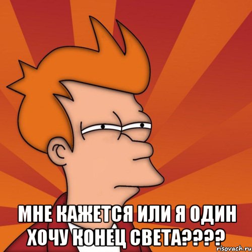  мне кажется или я один хочу конец света???, Мем Мне кажется или (Фрай Футурама)