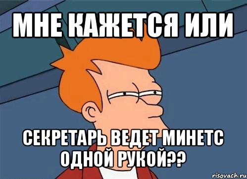 мне кажется или секретарь ведет минетс одной рукой??, Мем  Фрай (мне кажется или)