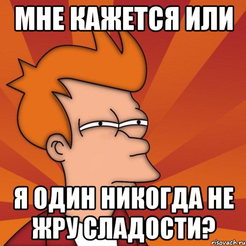 мне кажется или я один никогда не жру сладости?, Мем Мне кажется или (Фрай Футурама)