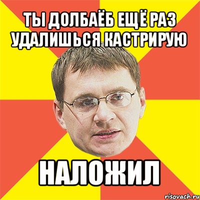 ты долбаёб ещё раз удалишься кастрирую наложил, Мем назаров