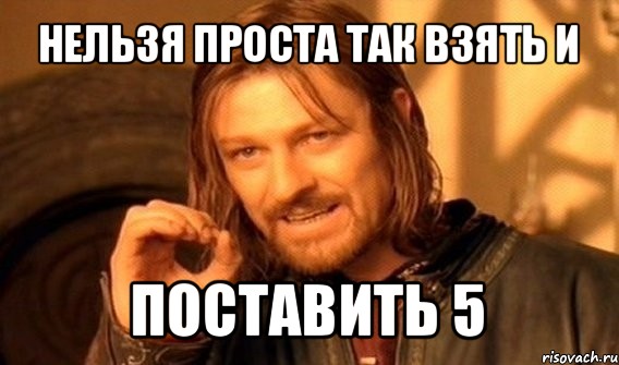 нельзя проста так взять и поставить 5, Мем Нельзя просто так взять и (Боромир мем)