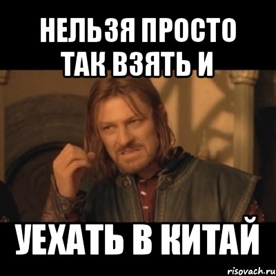 нельзя просто так взять и уехать в китай, Мем Нельзя просто взять