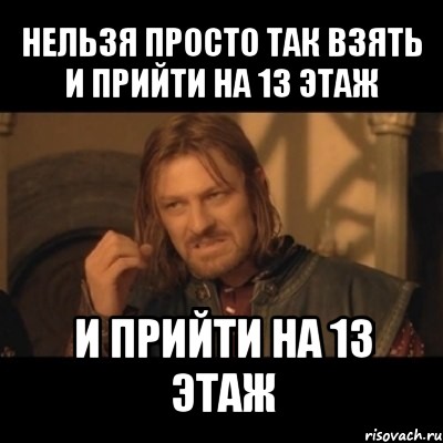 нельзя просто так взять и прийти на 13 этаж и прийти на 13 этаж, Мем Нельзя просто взять