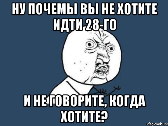 ну почемы вы не хотите идти 28-го и не говорите, когда хотите?, Мем Ну почему