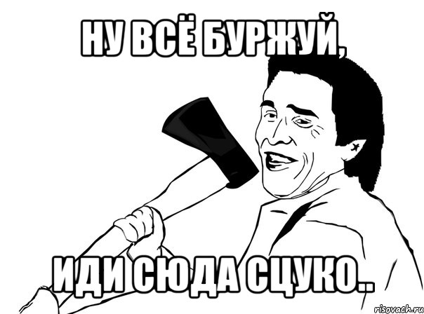 ну всё буржуй, иди сюда сцуко.., Мем  мужик с топором