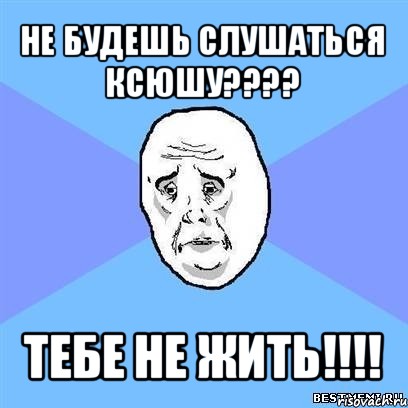 не будешь слушаться ксюшу??? тебе не жить!!!, Мем Okay face