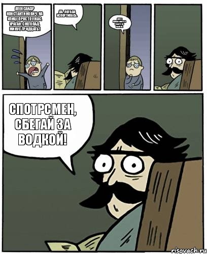 Александр Константинович, на улице просто ужас, ураган, снегопад, минус тридцать! Да...погода испортилась. Даже Поважнюк на работу не вышел. Спотрсмен, сбегай за водкой!, Комикс Пучеглазый отец