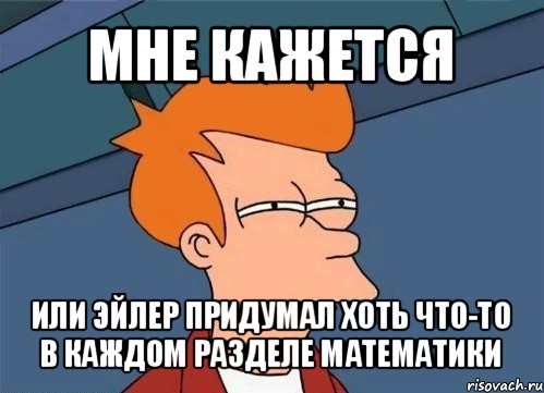 мне кажется или эйлер придумал хоть что-то в каждом разделе математики, Мем  Фрай (мне кажется или)