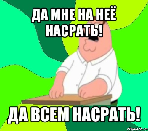 да мне на неё насрать! да всем насрать!, Мем  Да всем насрать (Гриффин)