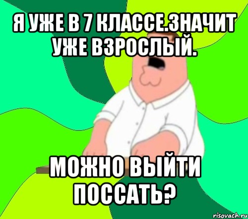 я уже в 7 классе.значит уже взрослый. можно выйти поссать?, Мем  Да всем насрать (Гриффин)