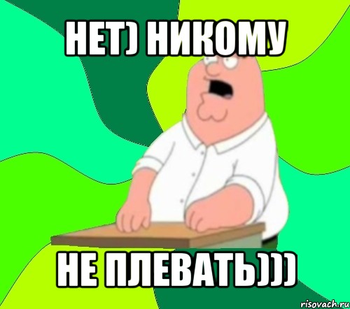 нет) никому не плевать))), Мем  Да всем насрать (Гриффин)