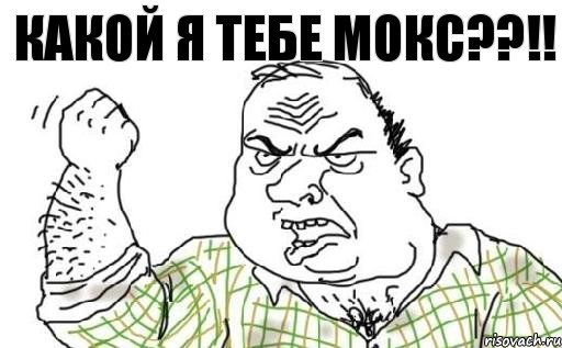 Какой я тебе МОКС??!!