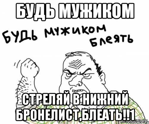 будь мужиком стреляй в нижний бронелист,блеать!!1, Мем блять