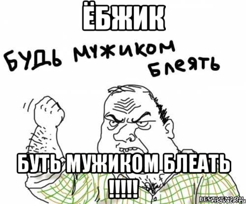 ёбжик буть мужиком блеать !!!, Мем блять