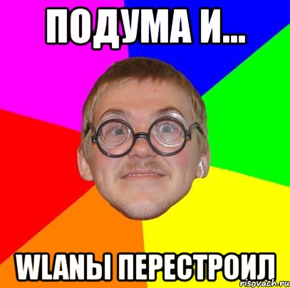 подума и... wlanы перестроил, Мем Типичный ботан