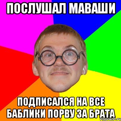 послушал маваши подписался на все баблики порву за брата, Мем Типичный ботан