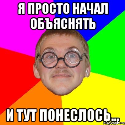 я просто начал объяснять и тут понеслось..., Мем Типичный ботан