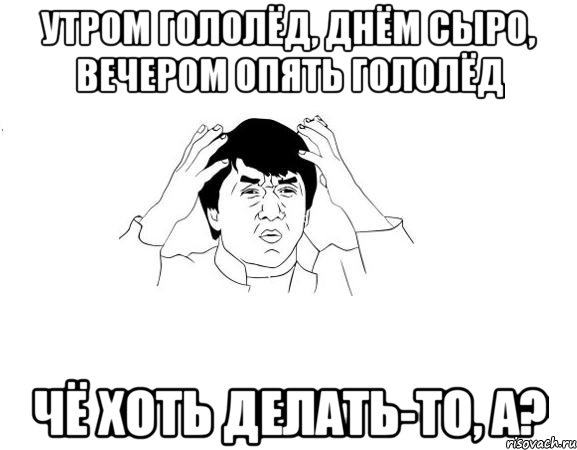 утром гололёд, днём сыро, вечером опять гололёд чё хоть делать-то, а?, Мем ДЖЕКИ ЧАН