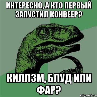 интересно, а кто первый запустил конвеер? киллзм, блуд или фар?, Мем Филосораптор