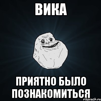 вика приятно было познакомиться, Мем Forever Alone