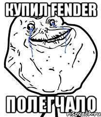 купил fender полегчало, Мем Forever Alone