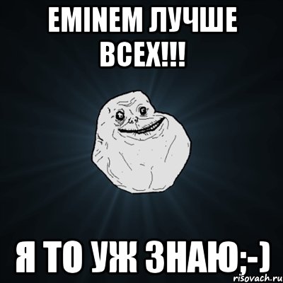 eminem лучше всех!!! я то уж знаю;-)