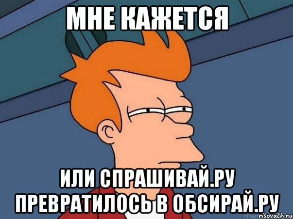 мне кажется или спрашивай.ру превратилось в обсирай.ру, Мем  Фрай (мне кажется или)