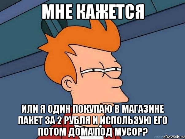 мне кажется или я один покупаю в магазине пакет за 2 рубля и использую его потом дома под мусор?, Мем  Фрай (мне кажется или)