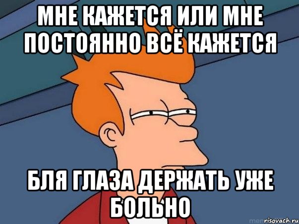 мне кажется или мне постоянно всё кажется бля глаза держать уже больно, Мем  Фрай (мне кажется или)