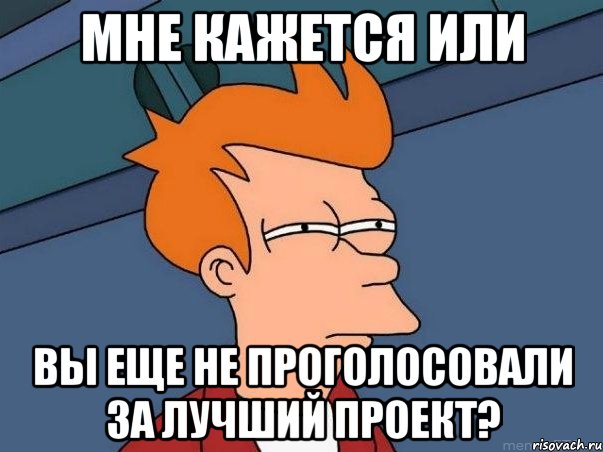 мне кажется или вы еще не проголосовали за лучший проект?, Мем  Фрай (мне кажется или)