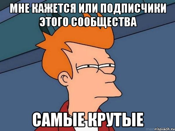 мне кажется или подписчики этого сообщества самые крутые, Мем  Фрай (мне кажется или)