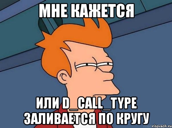 мне кажется или d_call_type заливается по кругу, Мем  Фрай (мне кажется или)