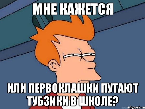 мне кажется или первоклашки путают тубзики в школе?, Мем  Фрай (мне кажется или)