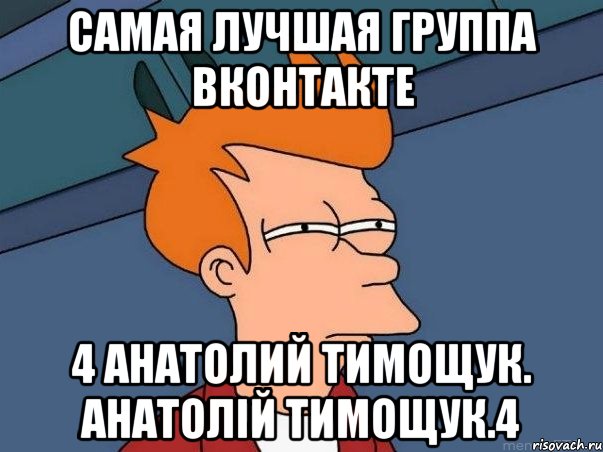 самая лучшая группа вконтакте 4 анатолий тимощук. анатолій тимощук.4, Мем  Фрай (мне кажется или)