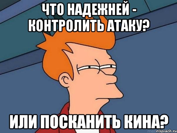 что надежней - контролить атаку? или посканить кина?, Мем  Фрай (мне кажется или)