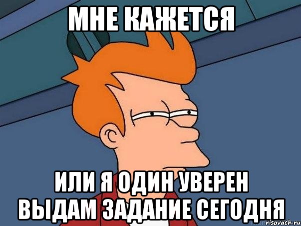 мне кажется или я один уверен выдам задание сегодня, Мем  Фрай (мне кажется или)