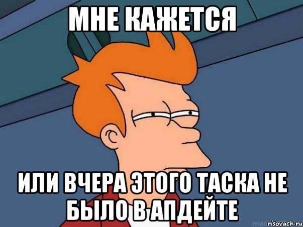 мне кажется или вчера этого таска не было в апдейте, Мем  Фрай (мне кажется или)