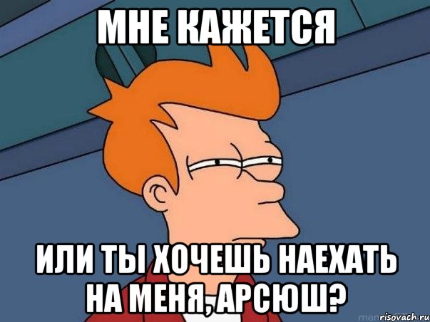 мне кажется или ты хочешь наехать на меня, арсюш?, Мем  Фрай (мне кажется или)